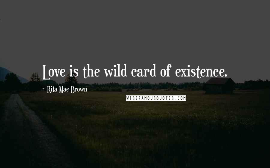 Rita Mae Brown Quotes: Love is the wild card of existence.