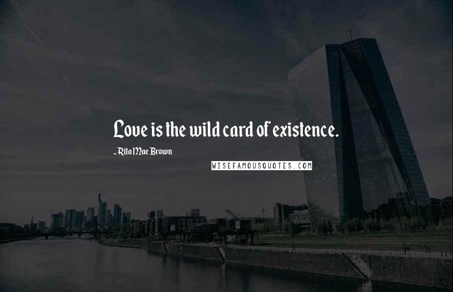 Rita Mae Brown Quotes: Love is the wild card of existence.