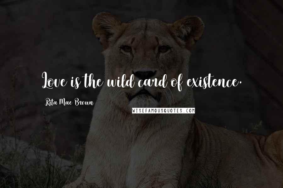 Rita Mae Brown Quotes: Love is the wild card of existence.