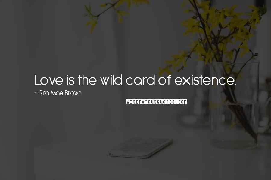 Rita Mae Brown Quotes: Love is the wild card of existence.