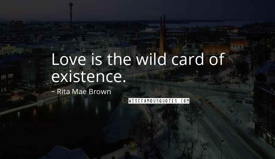 Rita Mae Brown Quotes: Love is the wild card of existence.