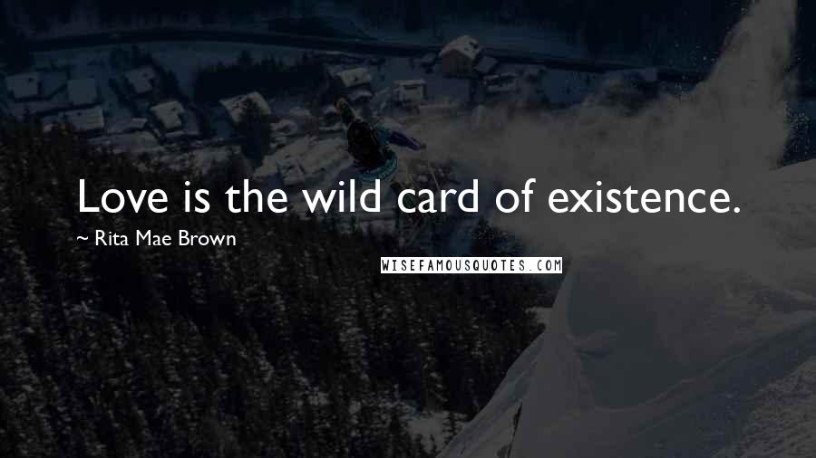Rita Mae Brown Quotes: Love is the wild card of existence.
