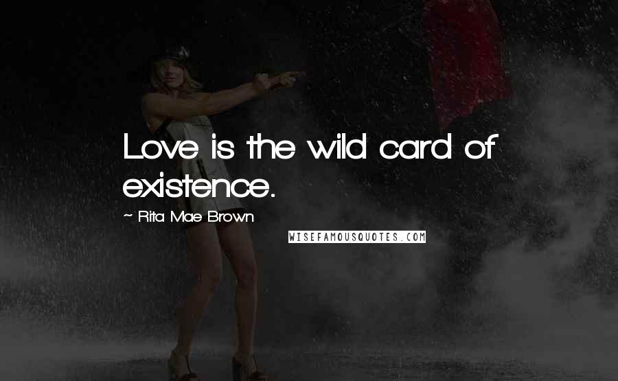 Rita Mae Brown Quotes: Love is the wild card of existence.
