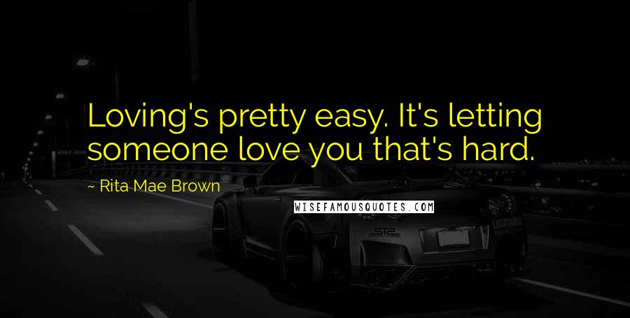 Rita Mae Brown Quotes: Loving's pretty easy. It's letting someone love you that's hard.