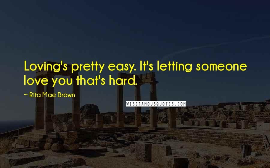 Rita Mae Brown Quotes: Loving's pretty easy. It's letting someone love you that's hard.