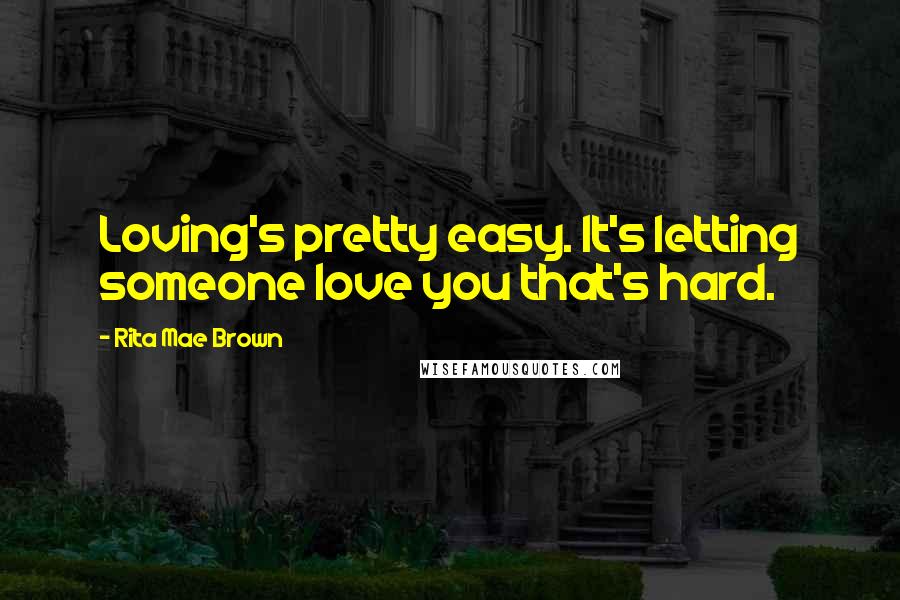 Rita Mae Brown Quotes: Loving's pretty easy. It's letting someone love you that's hard.