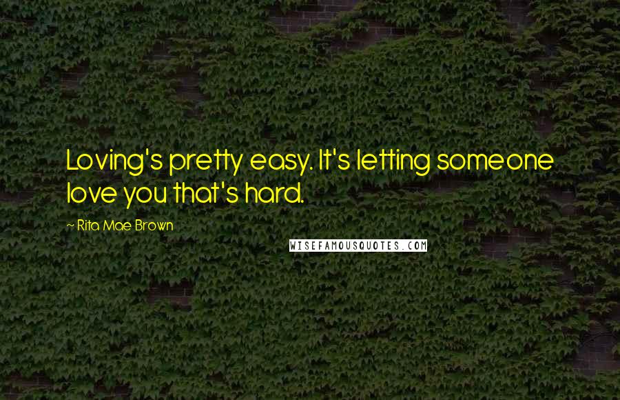 Rita Mae Brown Quotes: Loving's pretty easy. It's letting someone love you that's hard.