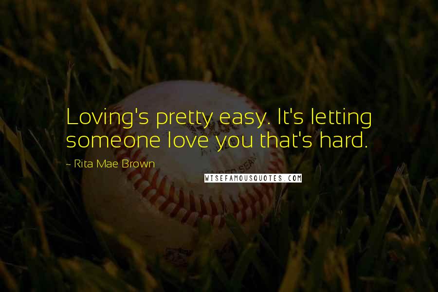 Rita Mae Brown Quotes: Loving's pretty easy. It's letting someone love you that's hard.