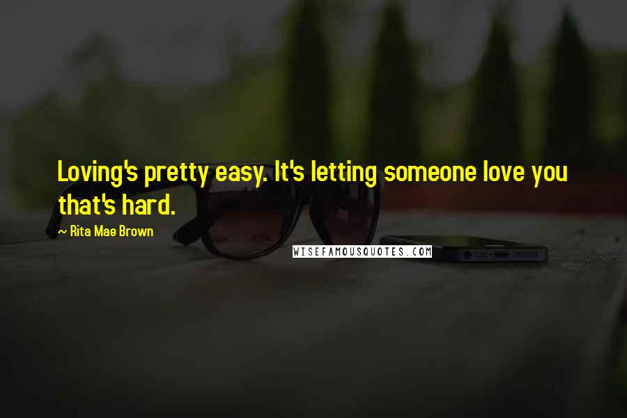 Rita Mae Brown Quotes: Loving's pretty easy. It's letting someone love you that's hard.