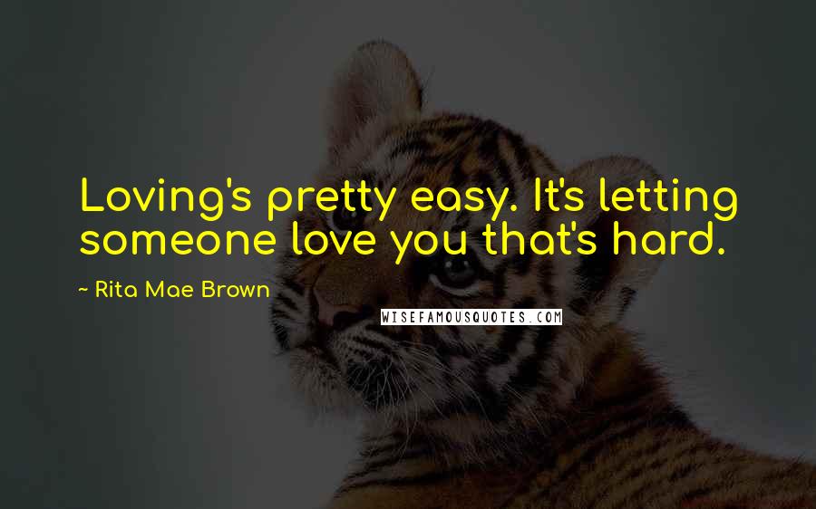 Rita Mae Brown Quotes: Loving's pretty easy. It's letting someone love you that's hard.