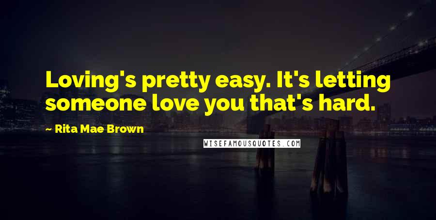 Rita Mae Brown Quotes: Loving's pretty easy. It's letting someone love you that's hard.