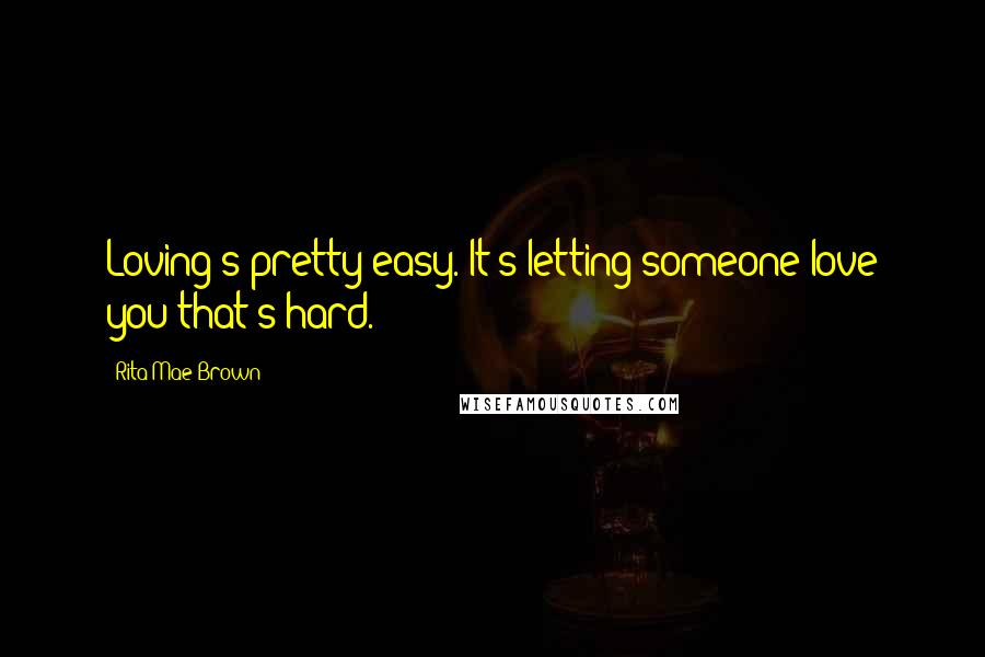 Rita Mae Brown Quotes: Loving's pretty easy. It's letting someone love you that's hard.