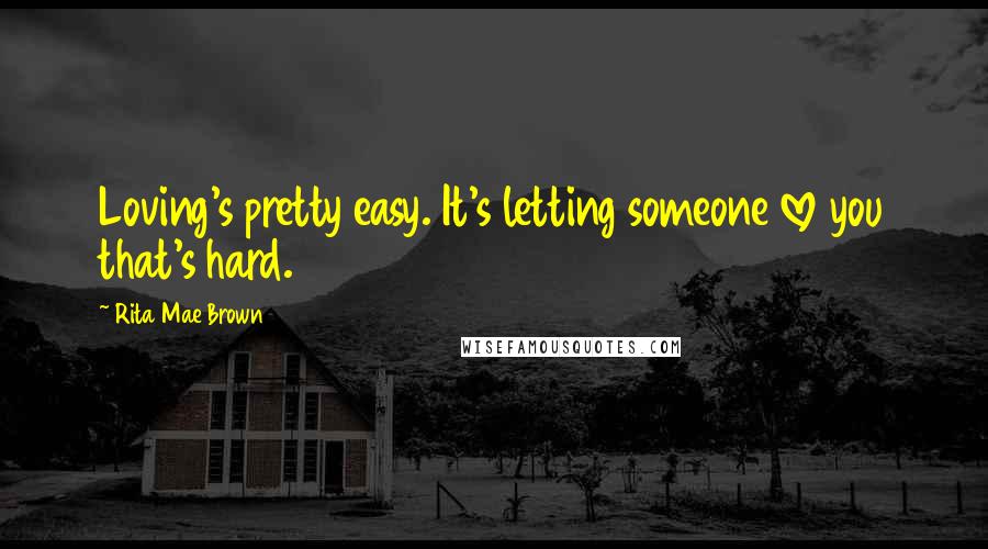 Rita Mae Brown Quotes: Loving's pretty easy. It's letting someone love you that's hard.