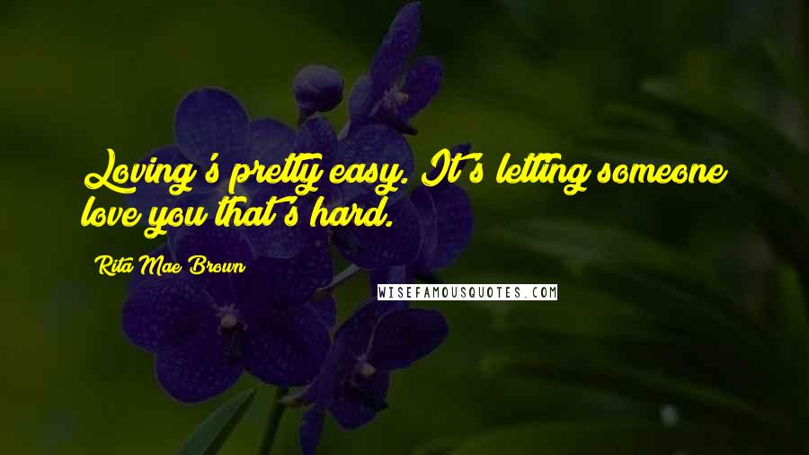 Rita Mae Brown Quotes: Loving's pretty easy. It's letting someone love you that's hard.