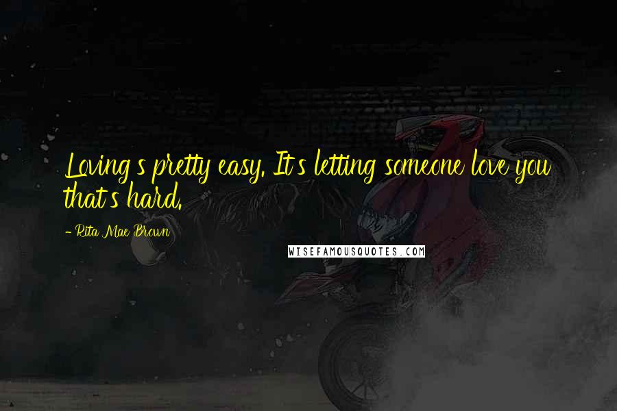 Rita Mae Brown Quotes: Loving's pretty easy. It's letting someone love you that's hard.