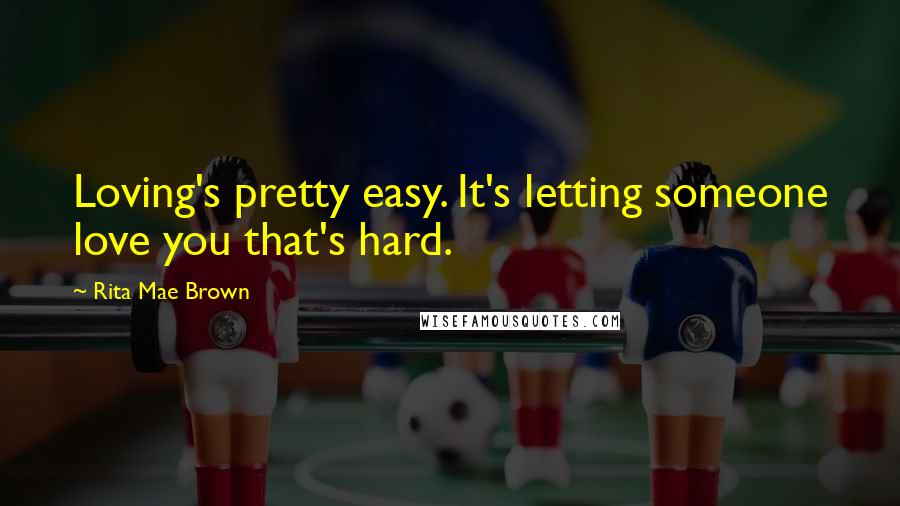 Rita Mae Brown Quotes: Loving's pretty easy. It's letting someone love you that's hard.