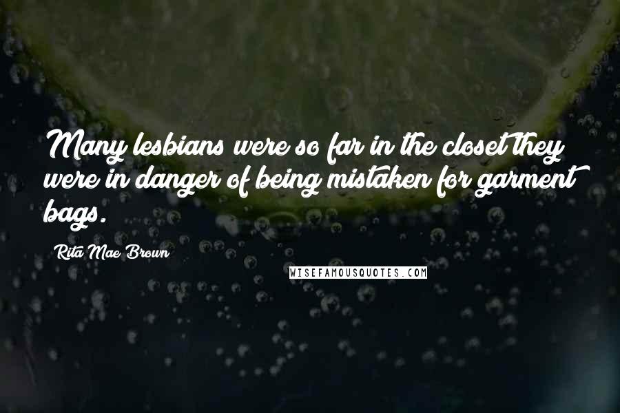 Rita Mae Brown Quotes: Many lesbians were so far in the closet they were in danger of being mistaken for garment bags.