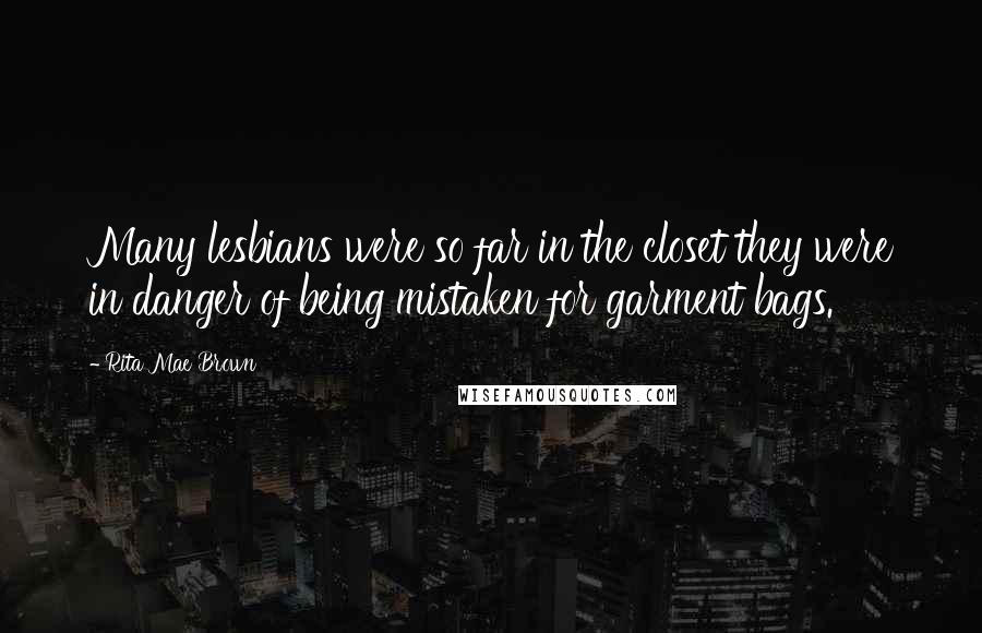 Rita Mae Brown Quotes: Many lesbians were so far in the closet they were in danger of being mistaken for garment bags.