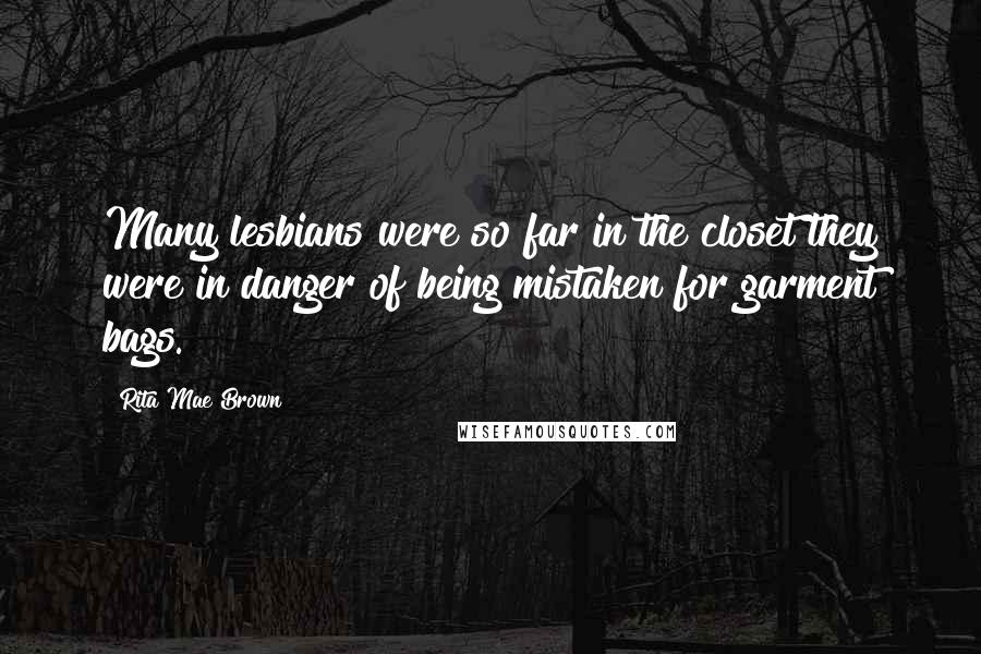 Rita Mae Brown Quotes: Many lesbians were so far in the closet they were in danger of being mistaken for garment bags.