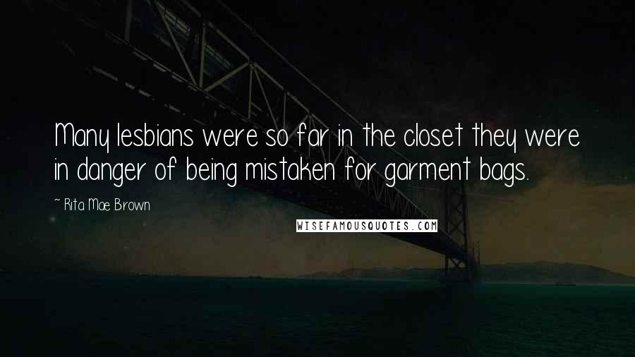 Rita Mae Brown Quotes: Many lesbians were so far in the closet they were in danger of being mistaken for garment bags.