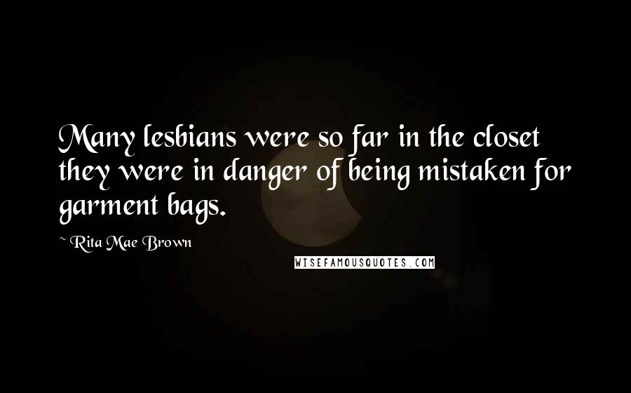 Rita Mae Brown Quotes: Many lesbians were so far in the closet they were in danger of being mistaken for garment bags.