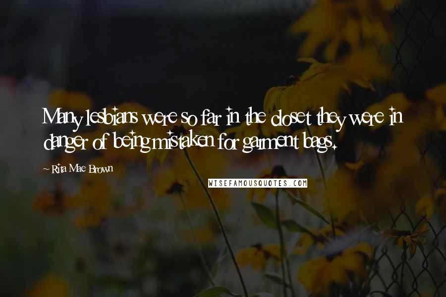 Rita Mae Brown Quotes: Many lesbians were so far in the closet they were in danger of being mistaken for garment bags.