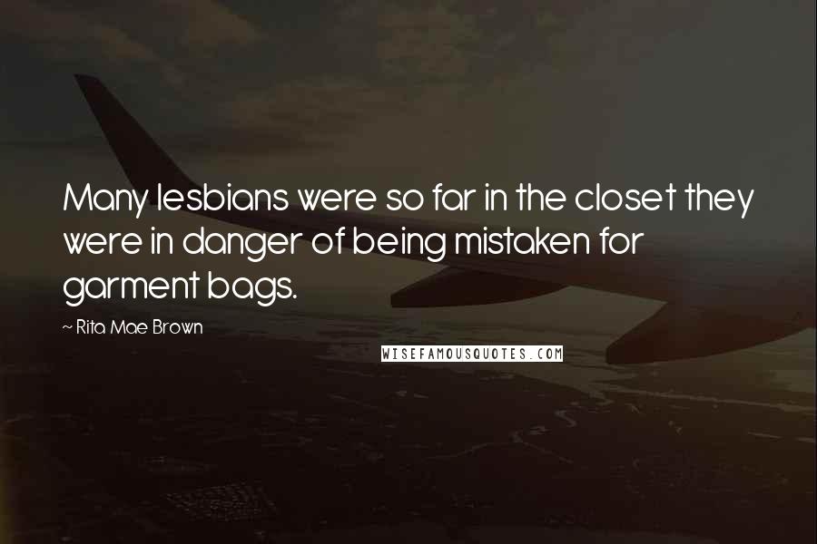 Rita Mae Brown Quotes: Many lesbians were so far in the closet they were in danger of being mistaken for garment bags.