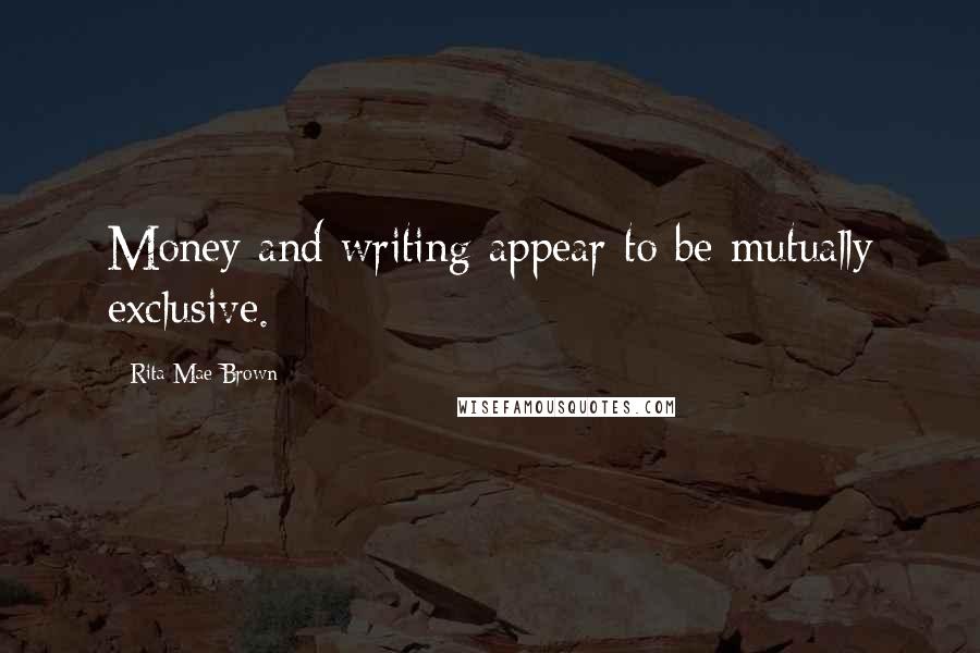 Rita Mae Brown Quotes: Money and writing appear to be mutually exclusive.