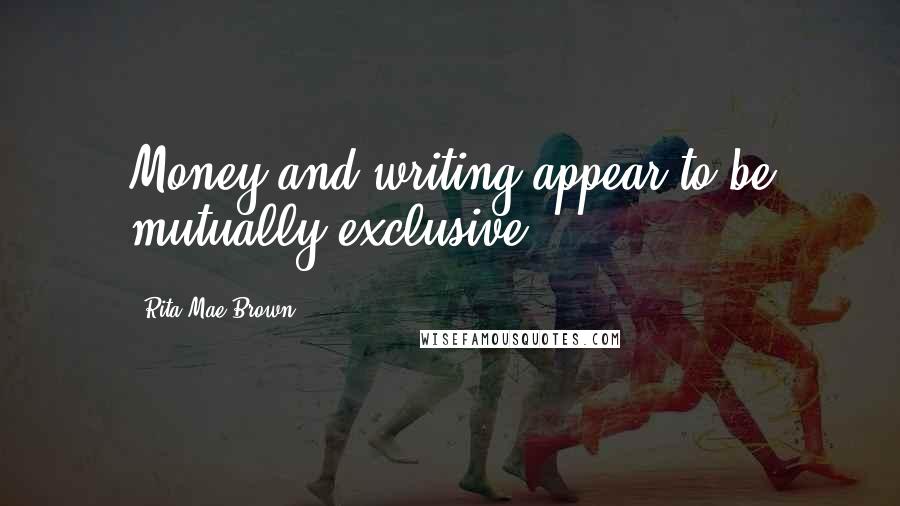 Rita Mae Brown Quotes: Money and writing appear to be mutually exclusive.