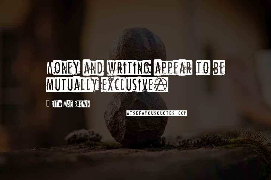 Rita Mae Brown Quotes: Money and writing appear to be mutually exclusive.