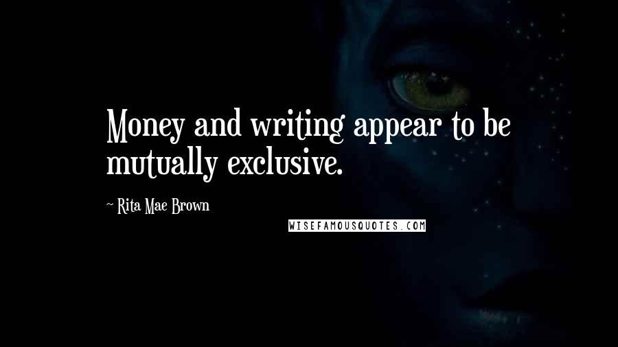 Rita Mae Brown Quotes: Money and writing appear to be mutually exclusive.