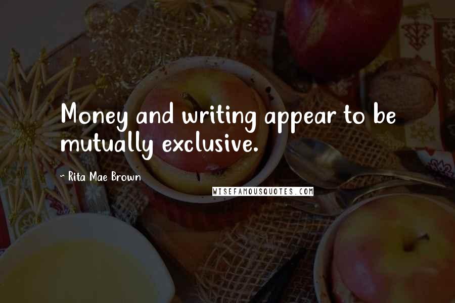 Rita Mae Brown Quotes: Money and writing appear to be mutually exclusive.