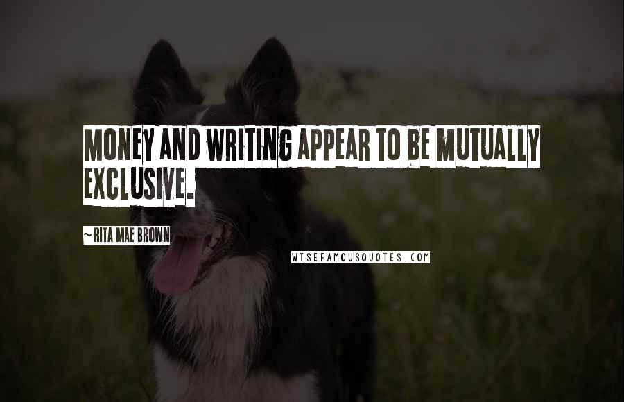 Rita Mae Brown Quotes: Money and writing appear to be mutually exclusive.