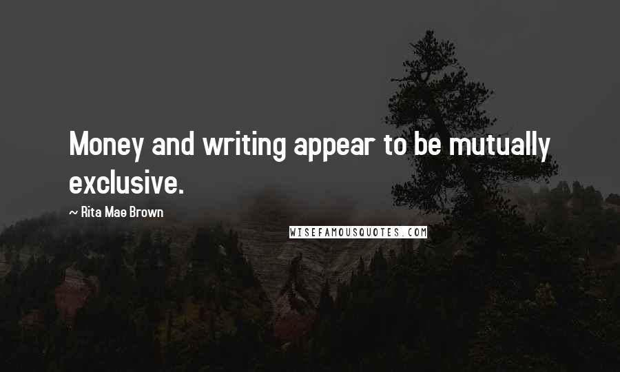 Rita Mae Brown Quotes: Money and writing appear to be mutually exclusive.