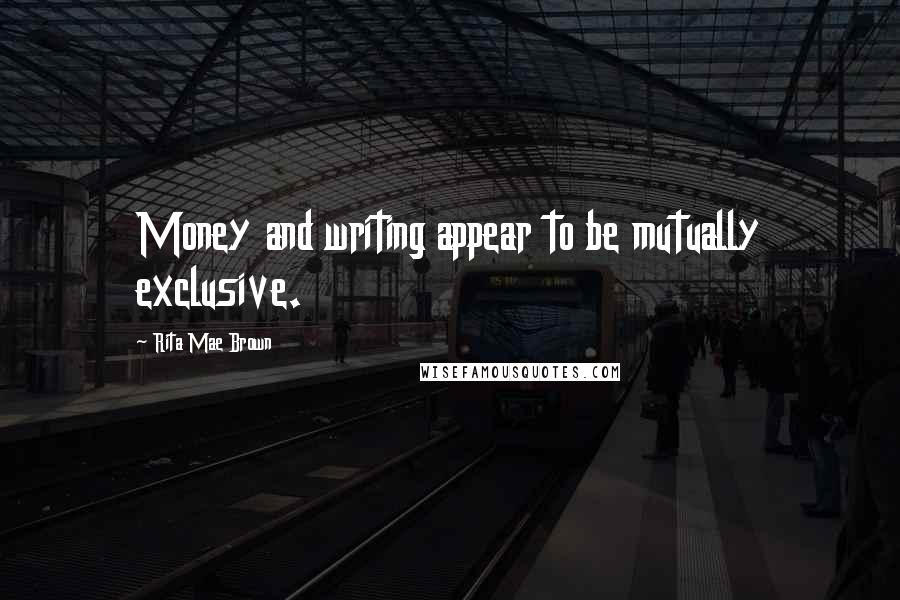 Rita Mae Brown Quotes: Money and writing appear to be mutually exclusive.