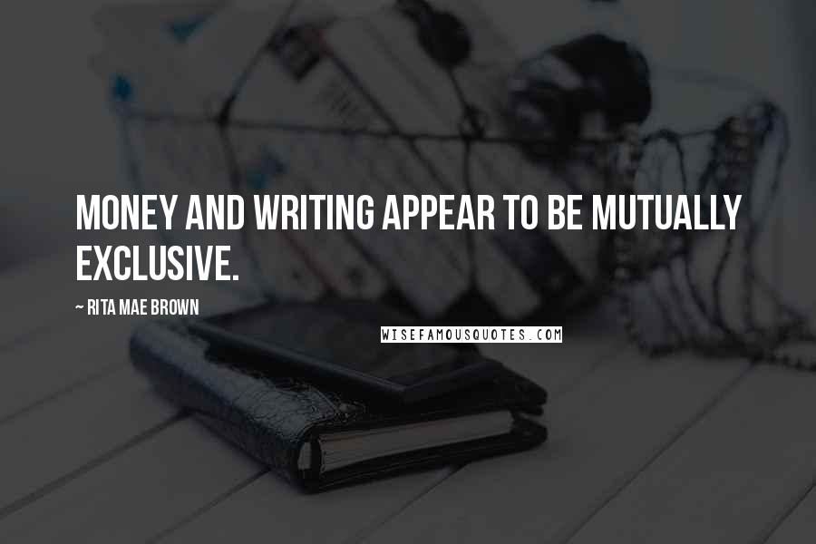 Rita Mae Brown Quotes: Money and writing appear to be mutually exclusive.