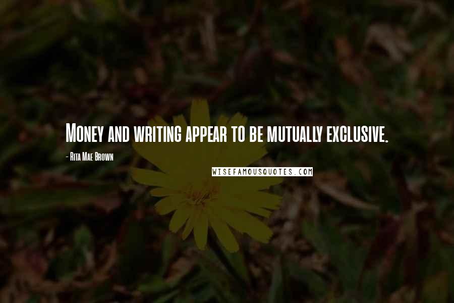 Rita Mae Brown Quotes: Money and writing appear to be mutually exclusive.