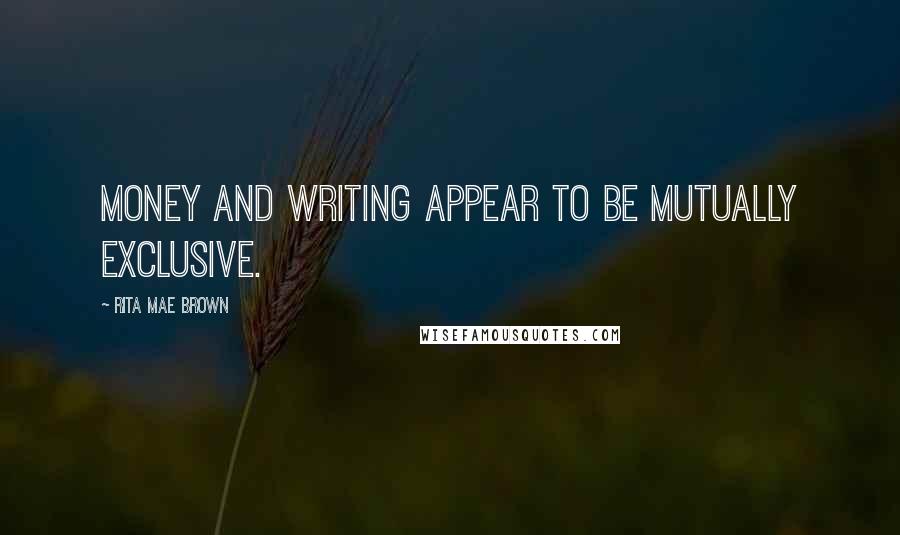 Rita Mae Brown Quotes: Money and writing appear to be mutually exclusive.