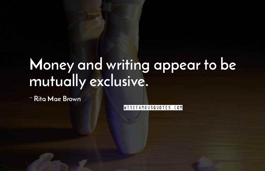 Rita Mae Brown Quotes: Money and writing appear to be mutually exclusive.