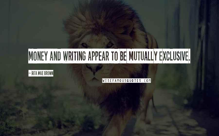 Rita Mae Brown Quotes: Money and writing appear to be mutually exclusive.