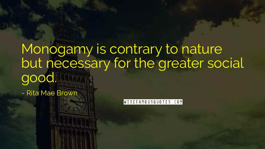 Rita Mae Brown Quotes: Monogamy is contrary to nature but necessary for the greater social good.