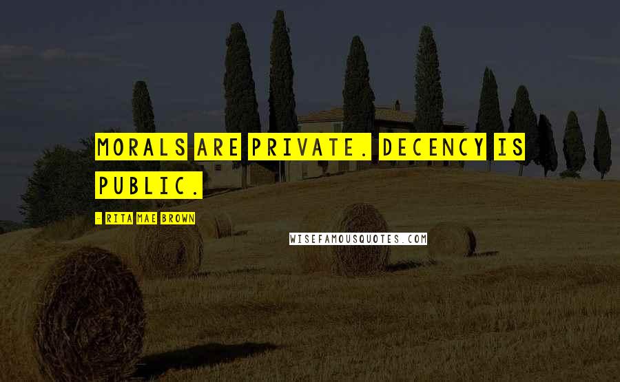 Rita Mae Brown Quotes: Morals are private. Decency is public.