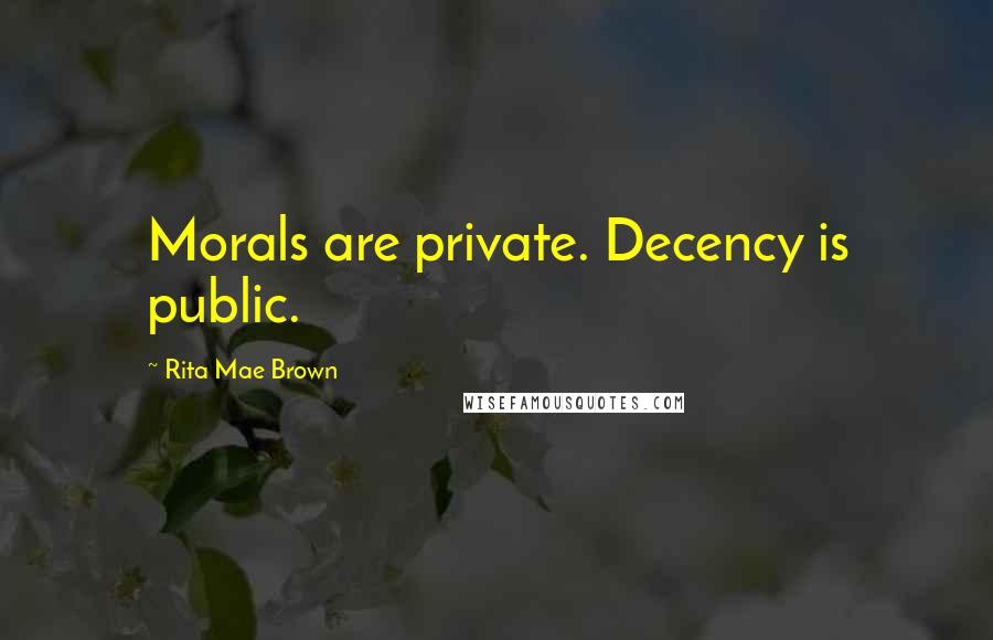 Rita Mae Brown Quotes: Morals are private. Decency is public.