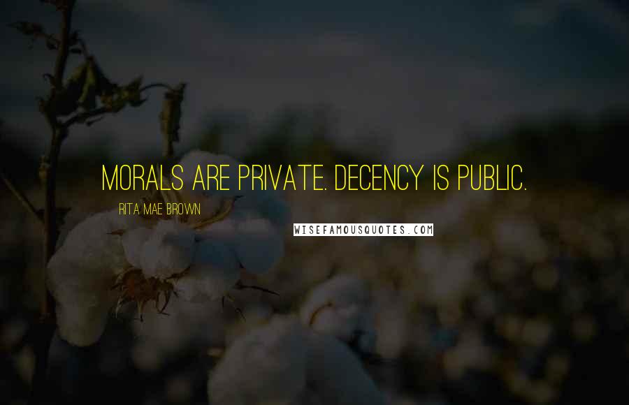 Rita Mae Brown Quotes: Morals are private. Decency is public.