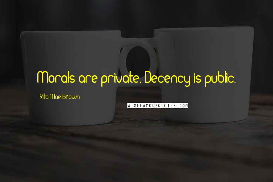 Rita Mae Brown Quotes: Morals are private. Decency is public.