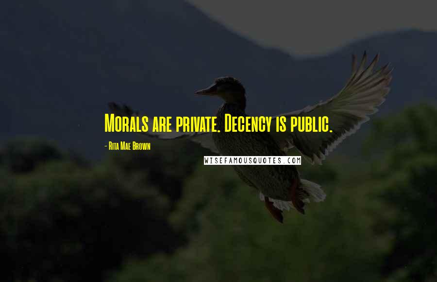 Rita Mae Brown Quotes: Morals are private. Decency is public.