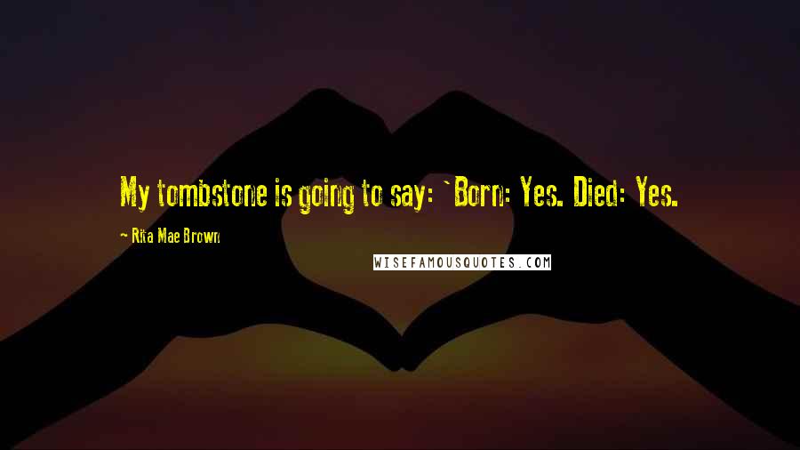 Rita Mae Brown Quotes: My tombstone is going to say: 'Born: Yes. Died: Yes.