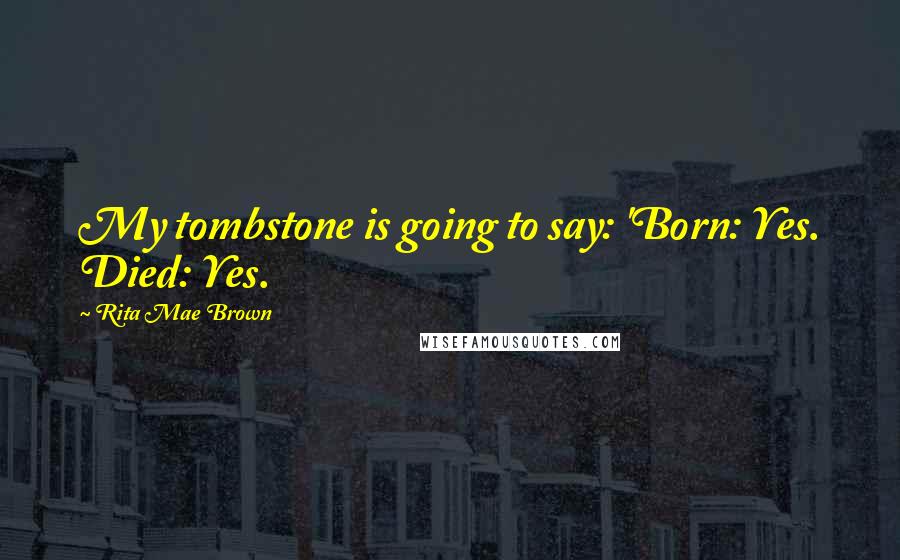 Rita Mae Brown Quotes: My tombstone is going to say: 'Born: Yes. Died: Yes.