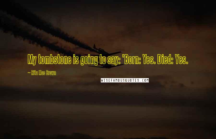 Rita Mae Brown Quotes: My tombstone is going to say: 'Born: Yes. Died: Yes.