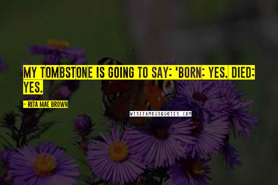 Rita Mae Brown Quotes: My tombstone is going to say: 'Born: Yes. Died: Yes.